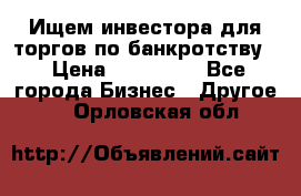 Ищем инвестора для торгов по банкротству. › Цена ­ 100 000 - Все города Бизнес » Другое   . Орловская обл.